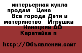 интерьерная кукла продам › Цена ­ 2 000 - Все города Дети и материнство » Игрушки   . Ненецкий АО,Каратайка п.